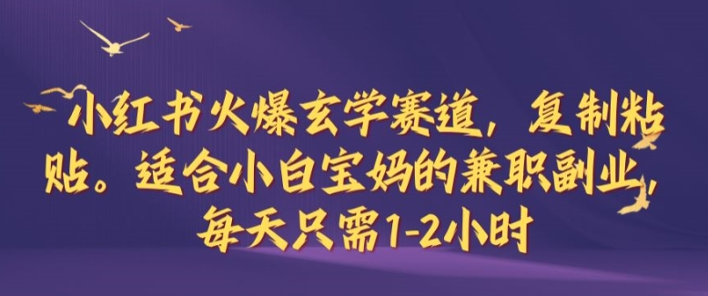 小红书火爆玄学赛道，复制粘贴，适合小白宝妈的兼职副业，每天只需1-2小时【揭秘】-创客资源阁