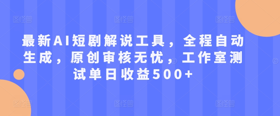 最新AI短剧解说工具，全程自动生成，原创审核无忧，工作室测试单日收益500+【揭秘】-创客资源阁