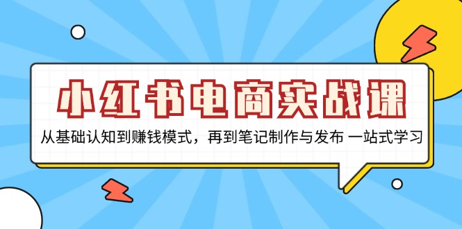 小红书电商实战课，从基础认知到赚钱模式，再到笔记制作与发布 一站式学习-创客资源阁