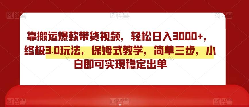 靠搬运爆款带货视频，轻松日入3000+，终极3.0玩法，保姆式教学，简单三步，小白即可实现稳定出单【揭秘】-创客资源阁