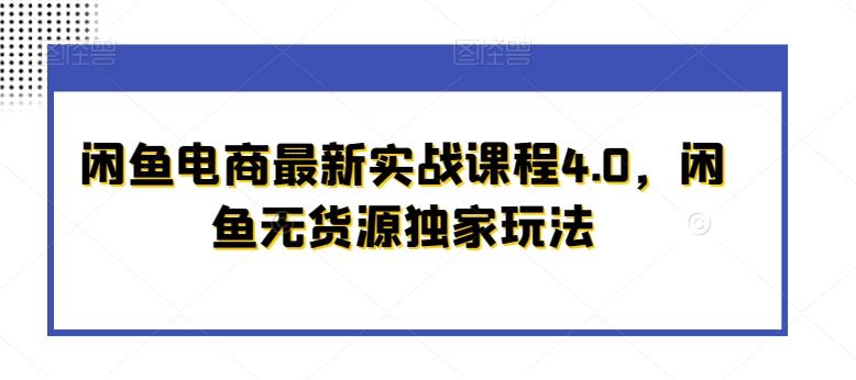 闲鱼电商最新实战课程4.0，闲鱼无货源独家玩法-创客资源阁