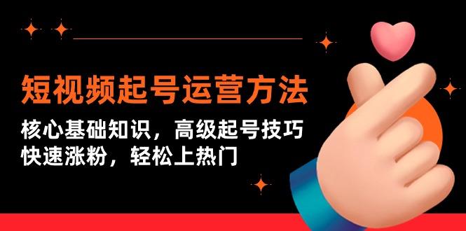 (9562期)短视频起号运营方法：核心基础知识，高级起号技巧，快速涨粉，轻松上热门-创客资源阁