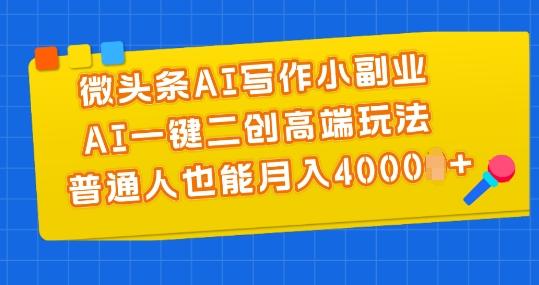 微头条AI写作小副业，AI一键二创高端玩法 普通人也能月入4000+【揭秘】-创客资源阁