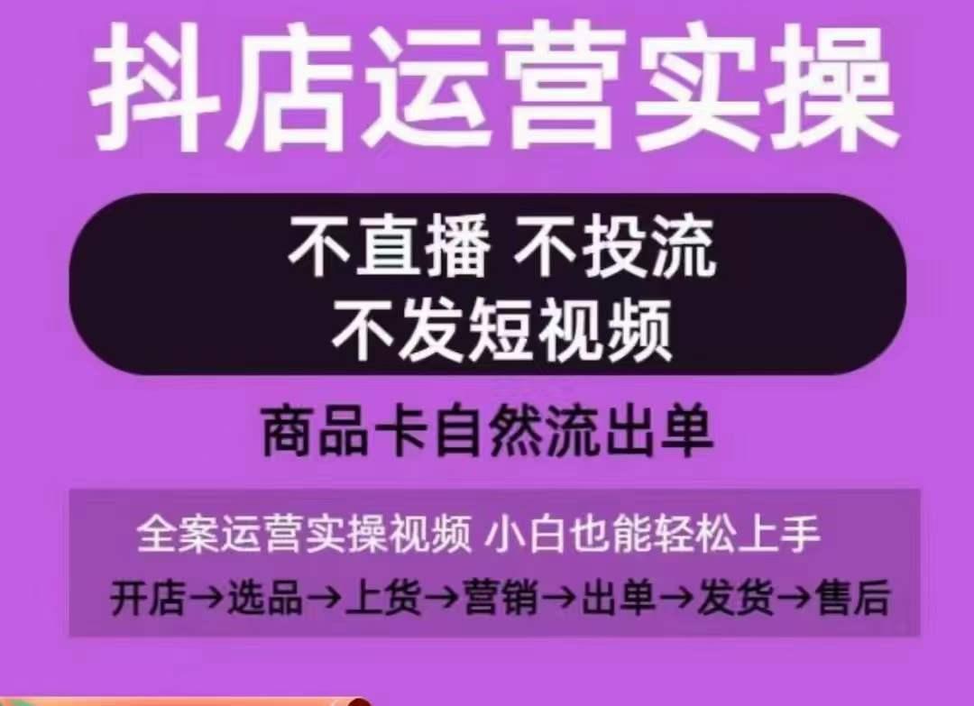 抖店运营实操课，从0-1起店视频全实操，不直播、不投流、不发短视频，商品卡自然流出单-创客资源阁