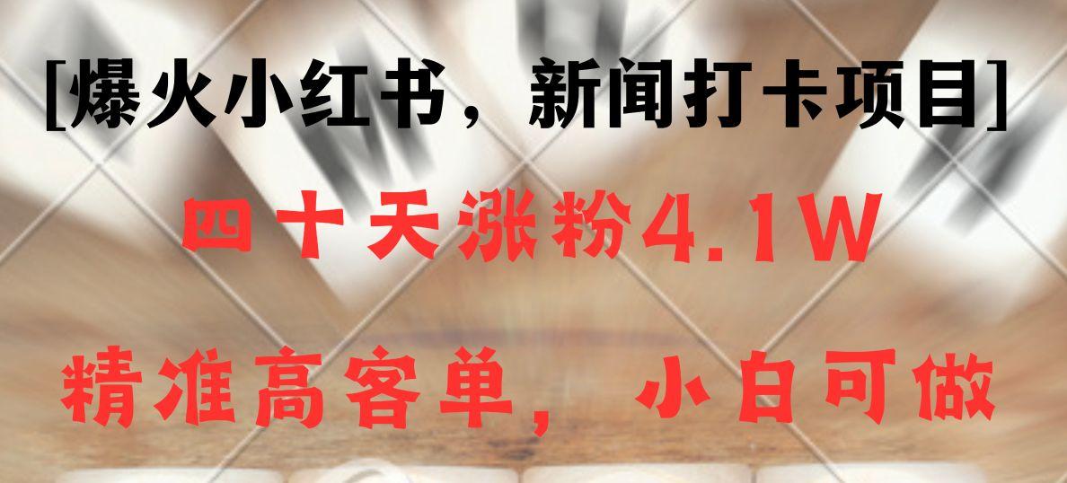 新闻打卡项目，小红书40天涨粉4.1w，高客单精准粉，变现能力超强-创客资源阁