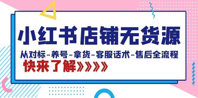 小红书店铺无货源：从对标-养号-拿货-客服话术-售后全流程(20节课)-创客资源阁