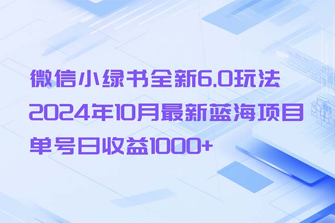 微信小绿书全新6.0玩法，2024年10月最新蓝海项目，单号日收益1000+-创客资源阁