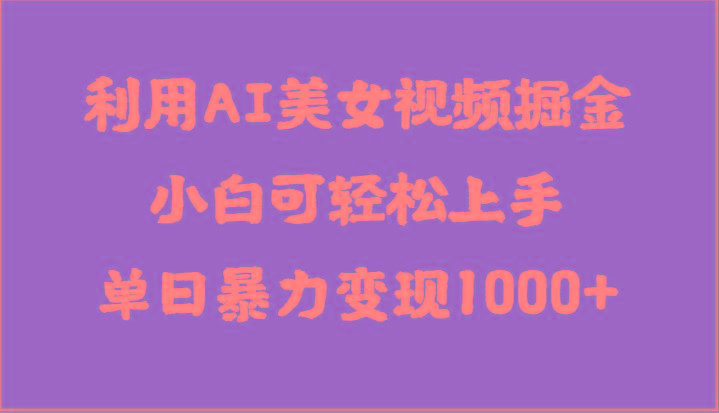 利用AI美女视频掘金，小白可轻松上手，单日暴力变现1000+，想象不到的简单-创客资源阁