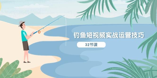 钓鱼短视频实战运营技巧，系统性讲解定位ip策划  能听懂，能落地，能实操-创客资源阁