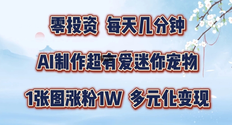 AI制作超有爱迷你宠物玩法，1张图涨粉1W，多元化变现，手把手交给你【揭秘】-创客资源阁