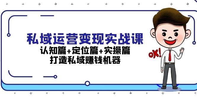 私域运营变现实战课：认知篇+定位篇+实操篇，打造私域赚钱机器-创客资源阁