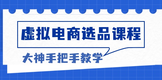 虚拟电商选品课程：解决选品难题，突破产品客单天花板，打造高利润电商-创客资源阁