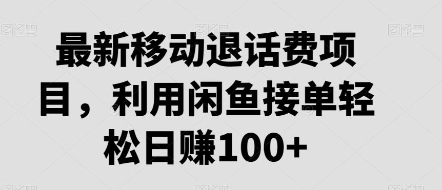 最新移动退话费项目，利用闲鱼接单轻松日赚100+-创客资源阁