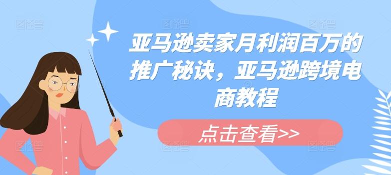 亚马逊卖家月利润百万的推广秘诀，亚马逊跨境电商教程-创客资源阁