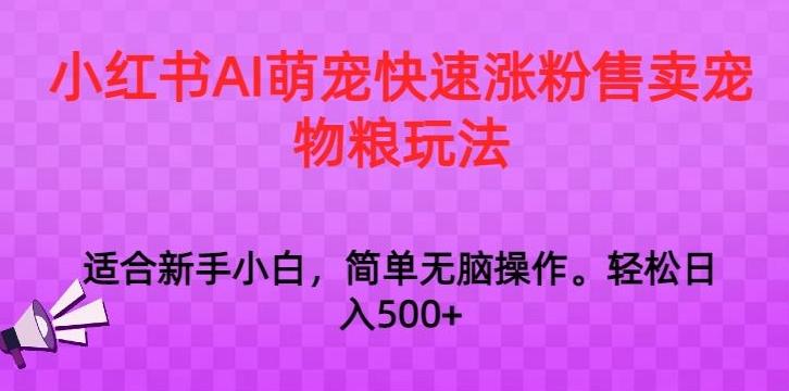 小红书AI萌宠快速涨粉售卖宠物粮玩法，日入1000+【揭秘】-创客资源阁
