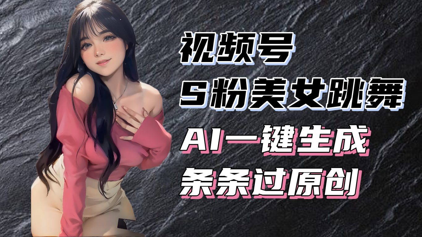 揭秘视频号S粉美女跳舞赛道，一键生成原创视频，收益翻倍！-创客资源阁