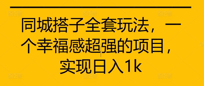 同城搭子全套玩法，一个幸福感超强的项目，实现日入1k【揭秘】-创客资源阁