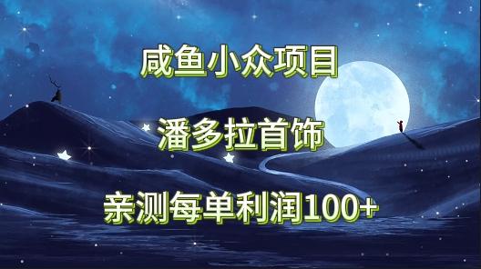 咸鱼小众项目，潘多拉首饰，亲测每单利润100+-创客资源阁