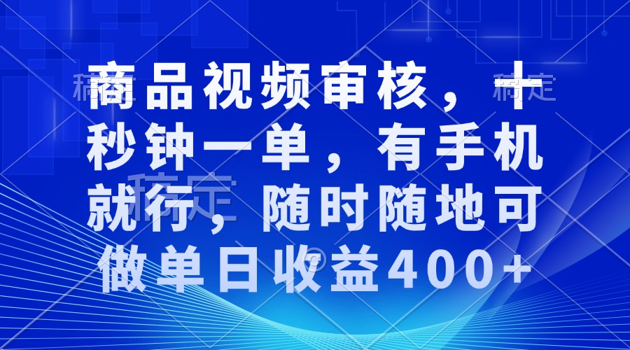 商品视频审核，十秒钟一单，有手机就行，随时随地可做单日收益400+-创客资源阁