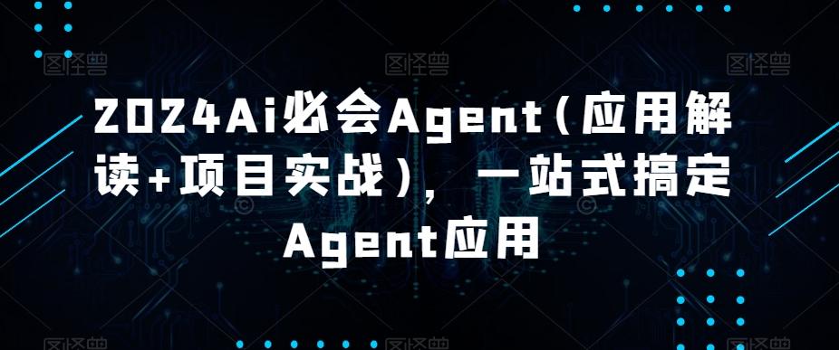2024Ai必会Agent(应用解读+项目实战)，一站式搞定Agent应用-创客资源阁