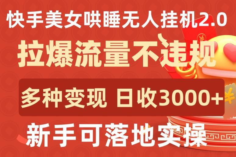 快手美女哄睡无人挂机2.0.拉爆流量不违规，多种变现途径，日收3000+，新手可落地实操【揭秘】-创客资源阁