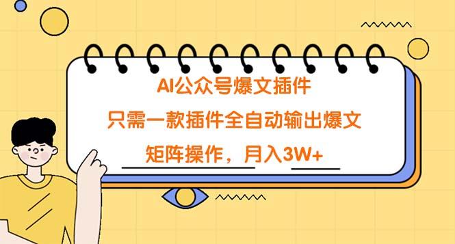 (9248期)AI公众号爆文插件，只需一款插件全自动输出爆文，矩阵操作，月入3W+-创客资源阁