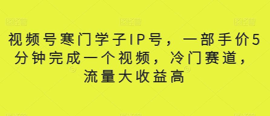 视频号寒门学子IP号，一部手价5分钟完成一个视频，冷门赛道，流量大收益高【揭秘】-创客资源阁