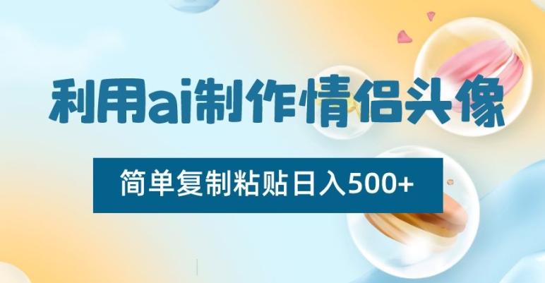 利用ai制作情侣头像，简单复制粘贴日入500+【揭秘】-创客资源阁