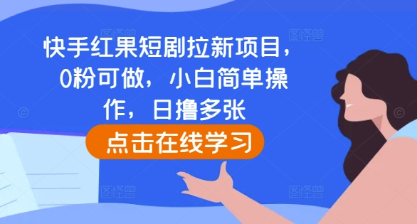 快手红果短剧拉新项目，0粉可做，小白简单操作，日撸多张-创客资源阁
