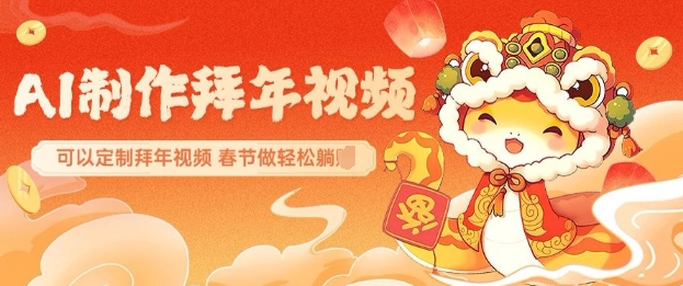 AI制作送祝福拜年视频，过年惊艳你的朋友圈可以定制拜年视频，AI一键生，春节做轻松躺Z-创客资源阁