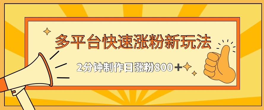 多平台快速涨粉最新玩法，2分钟制作，日涨粉800+【揭秘】-创客资源阁