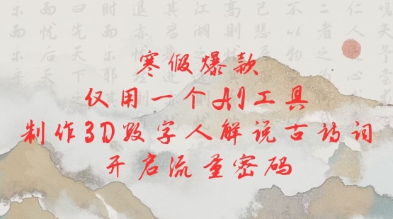寒假爆款，仅用一个AI工具，制作3D数字人解说古诗词，开启流量密码-创客资源阁