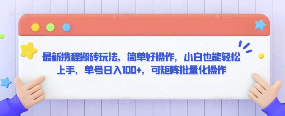 最新携程搬砖玩法，简单好操作，小白也能轻松上手，单号日入100+，可矩阵批量化操作【揭秘】-创客资源阁