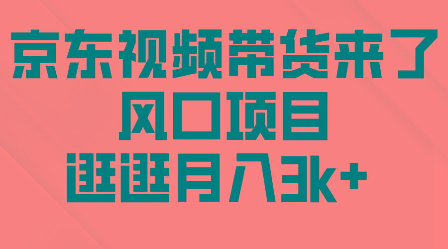 (10025期)京东短视频带货来了，风口项目，逛逛月入3k+-创客资源阁