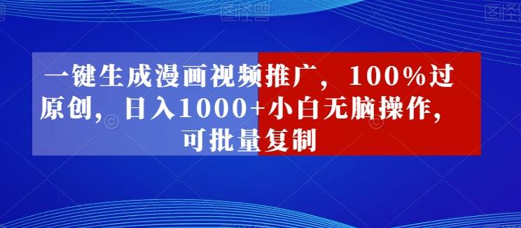 一键生成漫画视频推广，100%过原创，日入1000+小白无脑操作，可批量复制-创客资源阁
