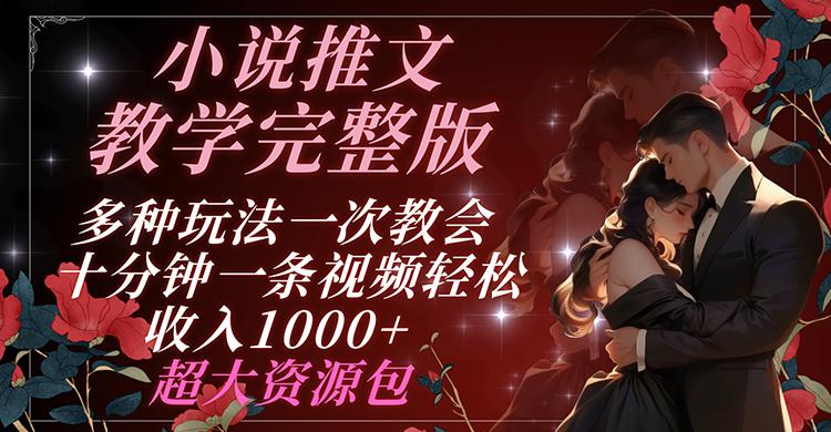 小说推文教学完整版 多种玩法一次教会 十分钟一条视频轻松收入1000+ 超大资源包-创客资源阁