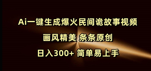 Ai一键生成爆火民间诡故事视频 画风精美 条条原创 日入300+ 简单易上手-创客资源阁