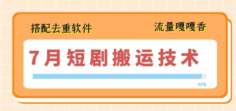 7月最新短剧搬运技术，搭配去重软件操作-创客资源阁