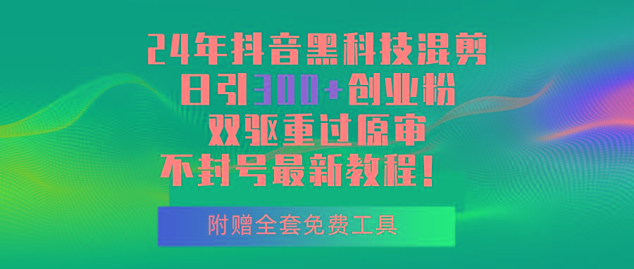 24年抖音黑科技混剪日引300+创业粉，双驱重过原审不封号最新教程！-创客资源阁