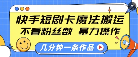快手短剧卡魔法搬运，不看粉丝数，暴力操作，几分钟一条作品，小白也能快速上手-创客资源阁