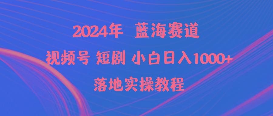 (9634期)2024年蓝海赛道视频号短剧 小白日入1000+落地实操教程-创客资源阁