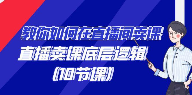 教你如何在直播间卖课的语法，直播卖课底层逻辑(10节课)-创客资源阁