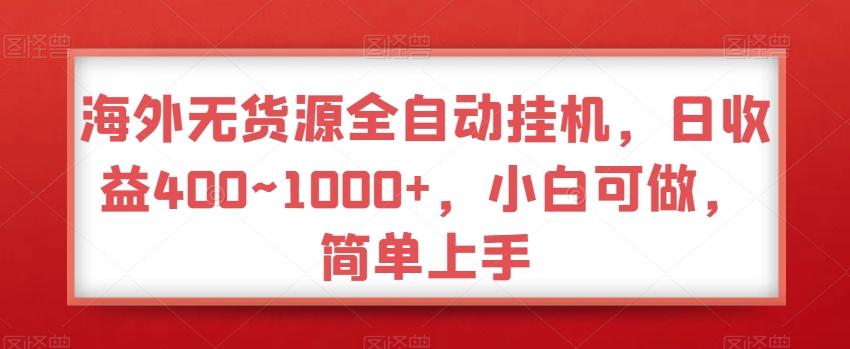 海外无货源全自动挂机，日收益400~1000+，小白可做，简单上手-创客资源阁