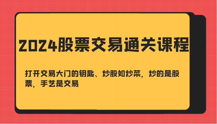 2024股票交易通关课-打开交易大门的钥匙、炒股如炒菜，炒的是股票，手艺是交易-创客资源阁