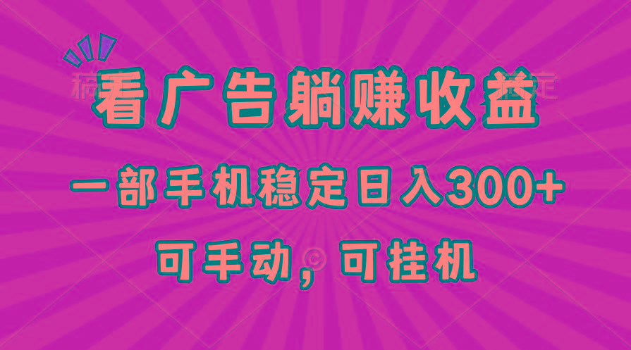 在家看广告躺赚收益，一部手机稳定日入300+，可手动，可挂机！-创客资源阁