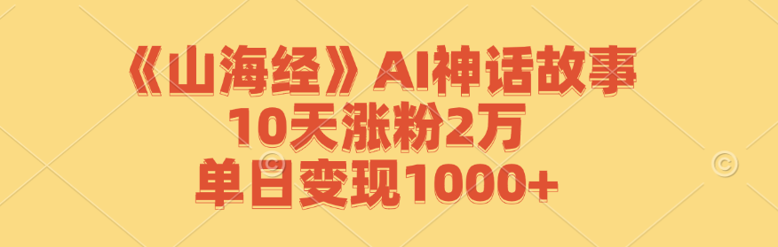 《山海经》AI神话故事，10天涨粉2万，单日变现1000+-创客资源阁