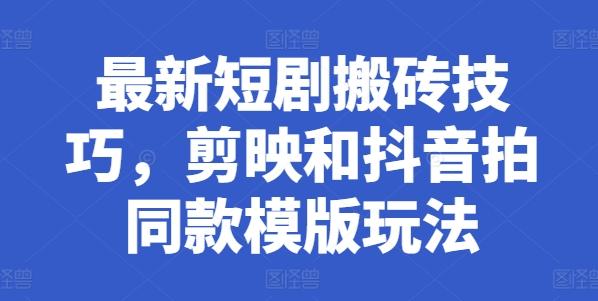 最新短剧搬砖技巧，剪映和抖音拍同款模版玩法-创客资源阁