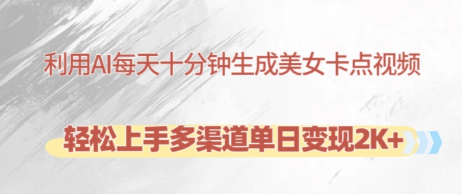 利用AI每天十分钟制作美女卡点视频，轻松上手多渠道单日变现2K+-创客资源阁