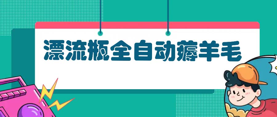 漂流瓶全自动薅羊毛：适合小白，宝妈，上班族，操作也是十分的简单-创客资源阁