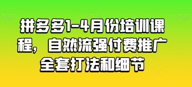 拼多多1-4月份培训课程，自然流强付费推广全套打法和细节-创客资源阁